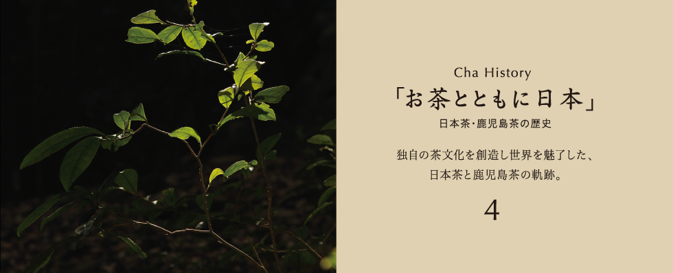 Cha History「お茶とともに日本」日本茶・鹿児島茶の歴史独自の茶文化を創造し世界を魅了した、日本茶と鹿児島茶の軌跡。3